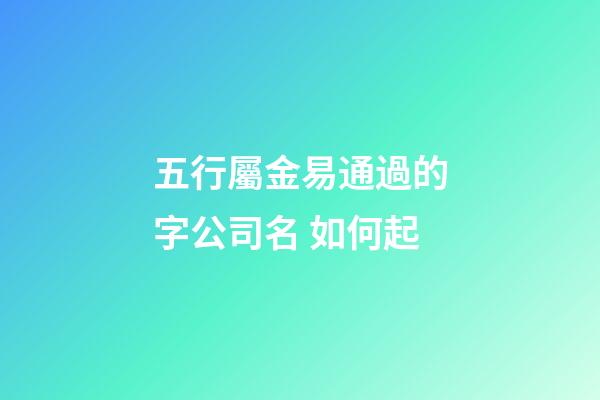 五行屬金易通過的字公司名 如何起-第1張-公司起名-玄機派
